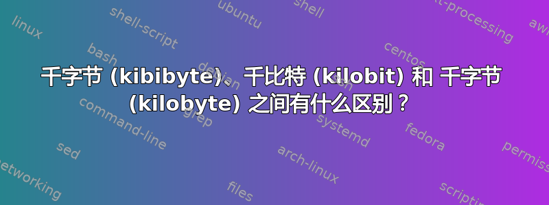 千字节 (kibibyte)、千比特 (kilobit) 和 千字节 (kilobyte) 之间有什么区别？