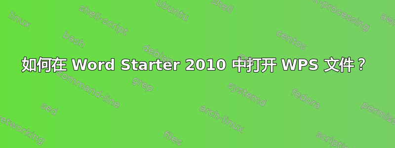 如何在 Word Starter 2010 中打开 WPS 文件？