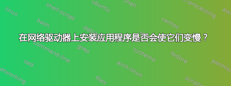 在网络驱动器上安装应用程序是否会使它们变慢？