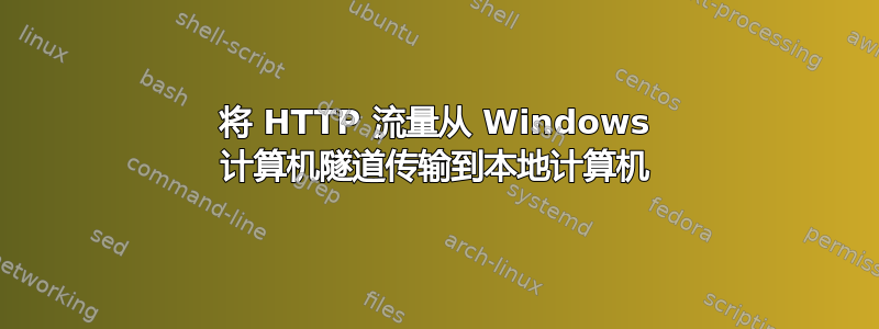 将 HTTP 流量从 Windows 计算机隧道传输到本地计算机