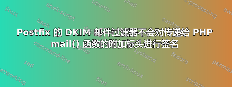 Postfix 的 DKIM 邮件过滤器不会对传递给 PHP mail() 函数的附加标头进行签名