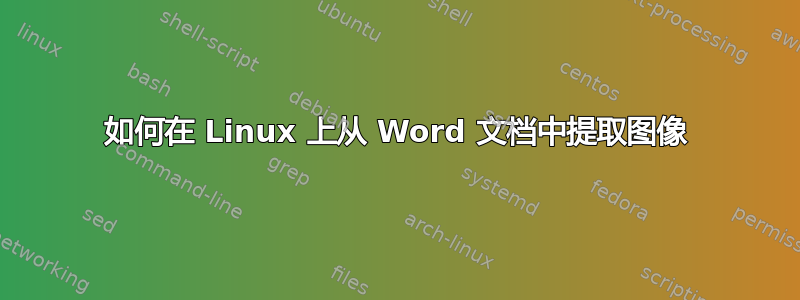 如何在 Linux 上从 Word 文档中提取图像