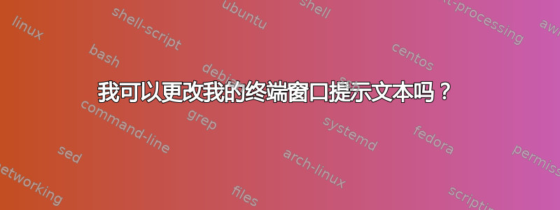 我可以更改我的终端窗口提示文本吗？