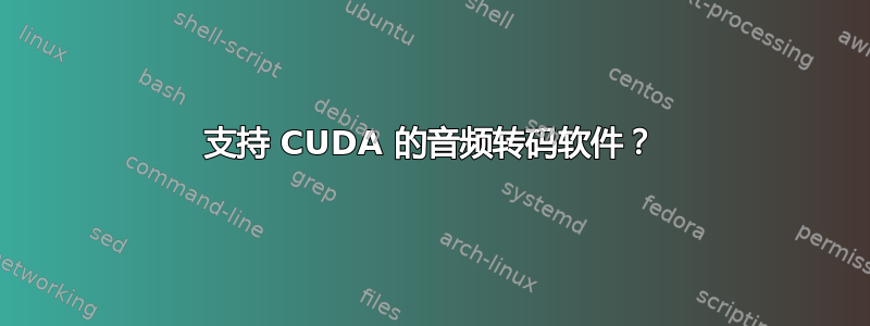 支持 CUDA 的音频转码软件？