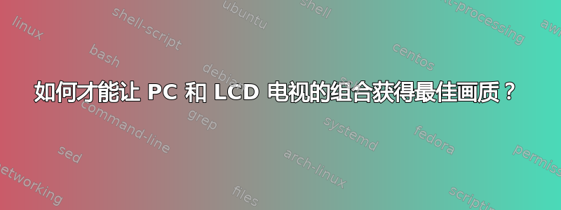 如何才能让 PC 和 LCD 电视的组合获得最佳画质？