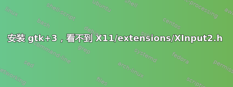 安装 gtk+3，看不到 X11/extensions/XInput2.h