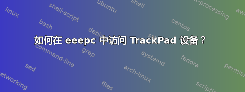 如何在 eeepc 中访问 TrackPad 设备？