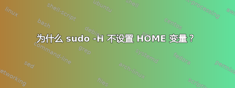 为什么 sudo -H 不设置 HOME 变量？