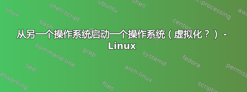 从另一个操作系统启动一个操作系统（虚拟化？） - Linux