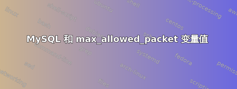 MySQL 和 max_allowed_pa​​cket 变量值