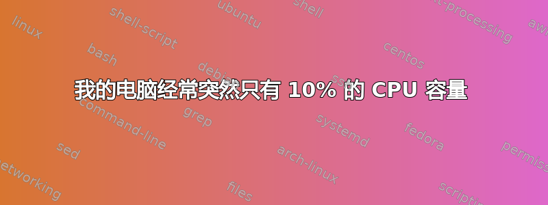 我的电脑经常突然只有 10% 的 CPU 容量