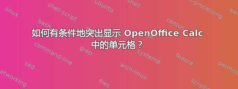 如何有条件地突出显示 OpenOffice Calc 中的单元格？