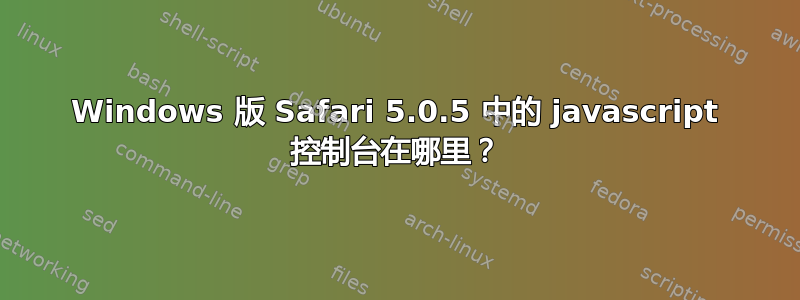 Windows 版 Safari 5.0.5 中的 javascript 控制台在哪里？