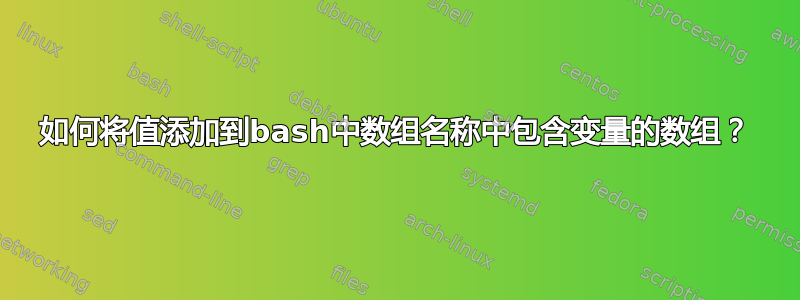 如何将值添加到bash中数组名称中包含变量的数组？