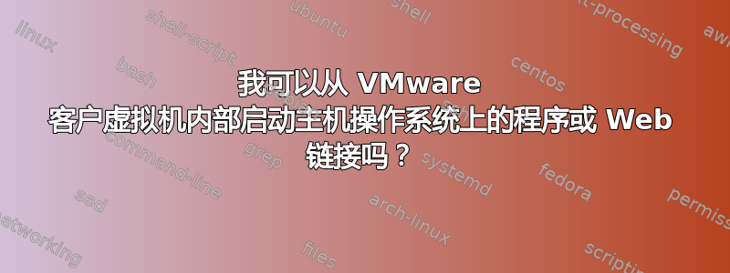 我可以从 VMware 客户虚拟机内部启动主机操作系统上的程序或 Web 链接吗？