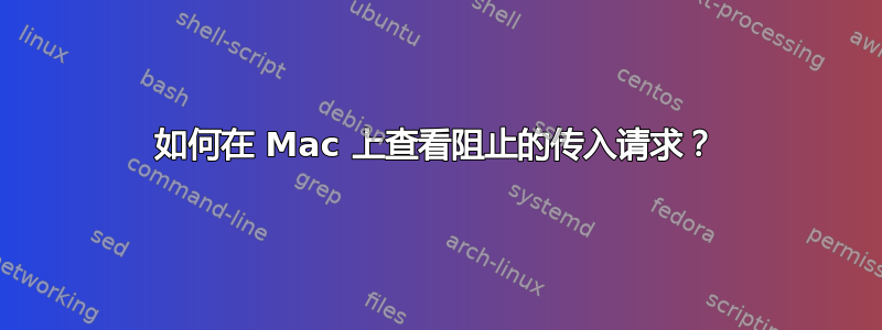 如何在 Mac 上查看阻止的传入请求？