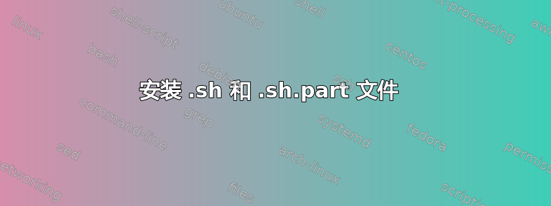 安装 .sh 和 .sh.part 文件 