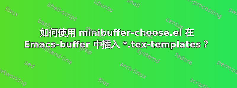 如何使用 minibuffer-choose.el 在 Emacs-buffer 中插入 *.tex-templates？