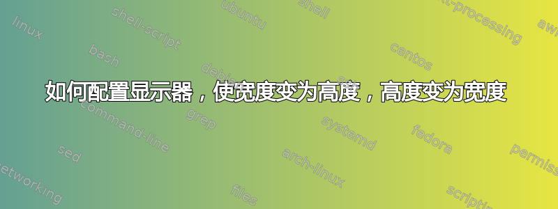 如何配置显示器，使宽度变为高度，高度变为宽度