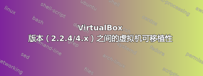 VirtualBox 版本（2.2.4/4.x）之间的虚拟机可移植性