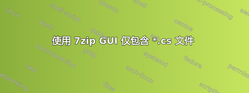 使用 7zip GUI 仅包含 *.cs 文件