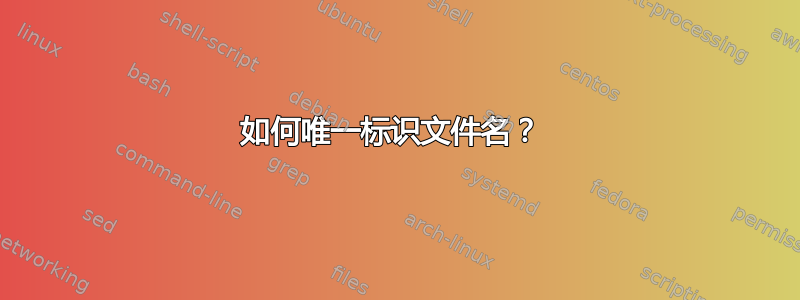 如何唯一标识文件名？ 