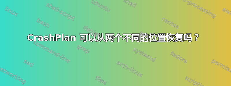 CrashPlan 可以从两个不同的位置恢复吗？