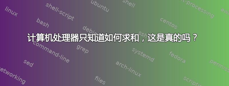 计算机处理器只知道如何求和，这是真的吗？