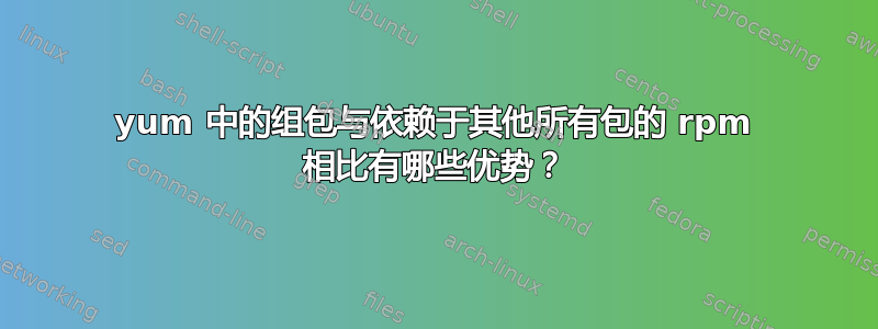 yum 中的组包与依赖于其他所有包的 rpm 相比有哪些优势？