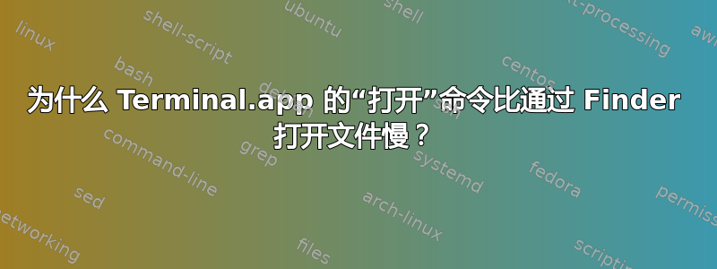 为什么 Terminal.app 的“打开”命令比通过 Finder 打开文件慢？