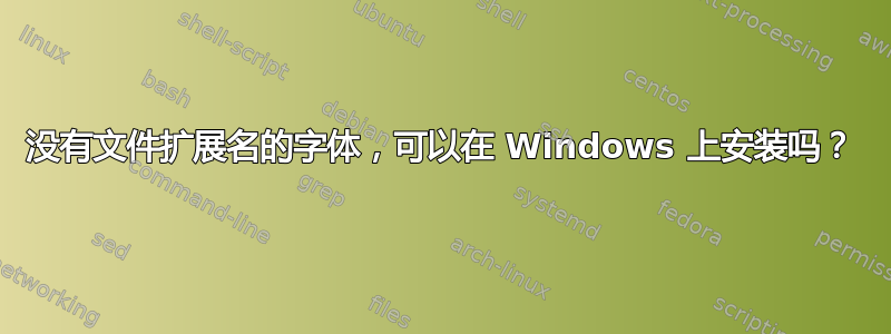 没有文件扩展名的字体，可以在 Windows 上安装吗？