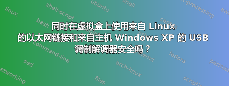 同时在虚拟盒上使用来自 Linux 的以太网链接和来自主机 Windows XP 的 USB 调制解调器安全吗？