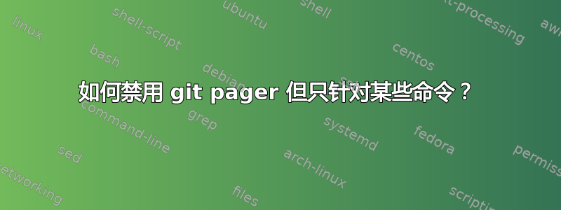 如何禁用 git pager 但只针对某些命令？