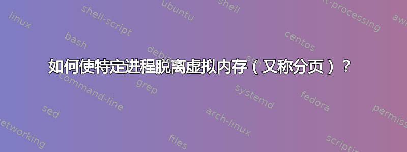 如何使特定进程脱离虚拟内存（又称分页）？