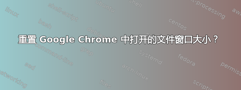 重置 Google Chrome 中打开的文件窗口大小？