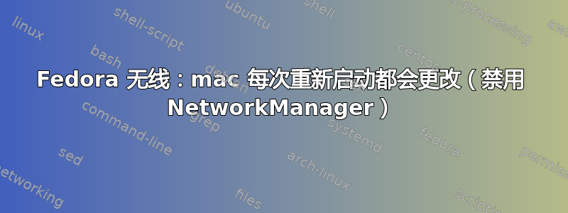 Fedora 无线：mac 每次重新启动都会更改（禁用 NetworkManager）