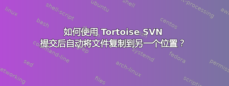 如何使用 Tortoise SVN 提交后自动将文件复制到另一个位置？