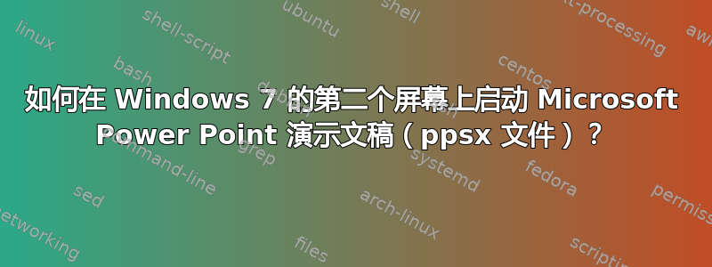 如何在 Windows 7 的第二个屏幕上启动 Microsoft Power Point 演示文稿（ppsx 文件）？