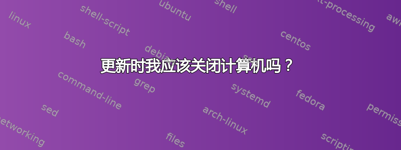 更新时我应该关闭计算机吗？