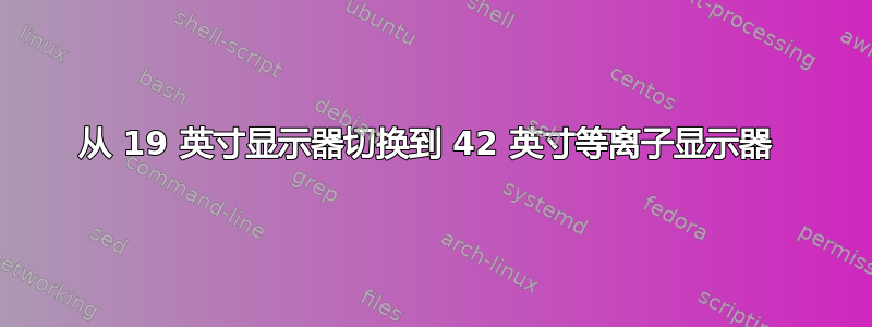 从 19 英寸显示器切换到 42 英寸等离子显示器 