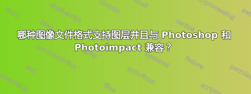 哪种图像文件格式支持图层并且与 Photoshop 和 Photoimpact 兼容？