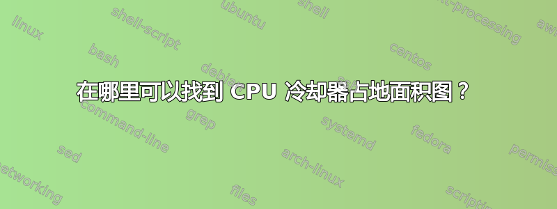 在哪里可以找到 CPU 冷却器占地面积图？