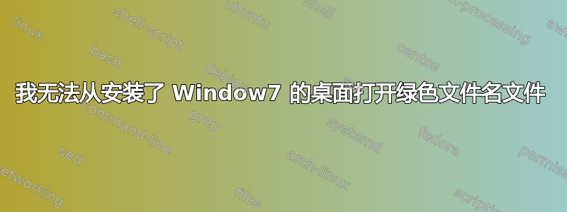 我无法从安装了 Window7 的桌面打开绿色文件名文件