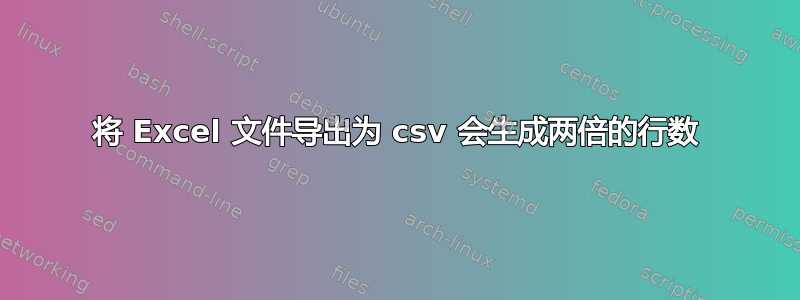 将 Excel 文件导出为 csv 会生成两倍的行数