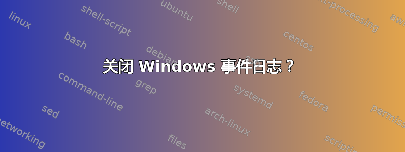 关闭 Windows 事件日志？