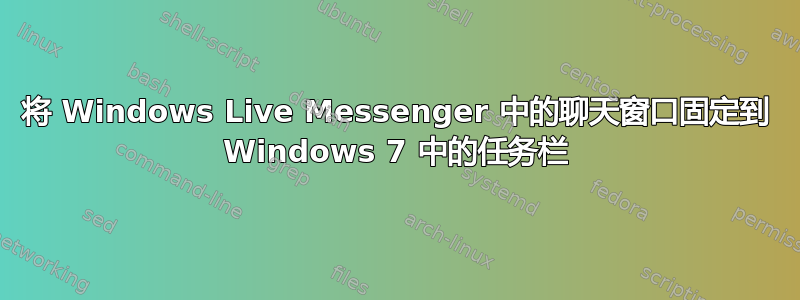 将 Windows Live Messenger 中的聊天窗口固定到 Windows 7 中的任务栏