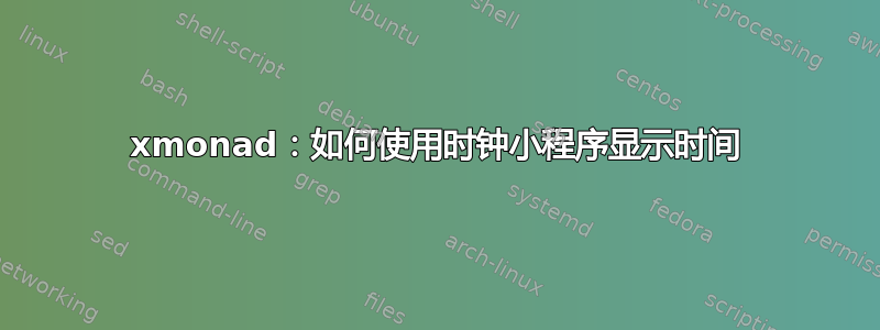 xmonad：如何使用时钟小程序显示时间