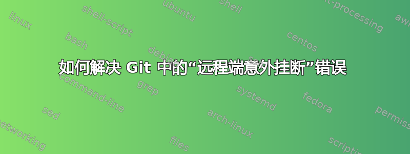 如何解决 Git 中的“远程端意外挂断”错误