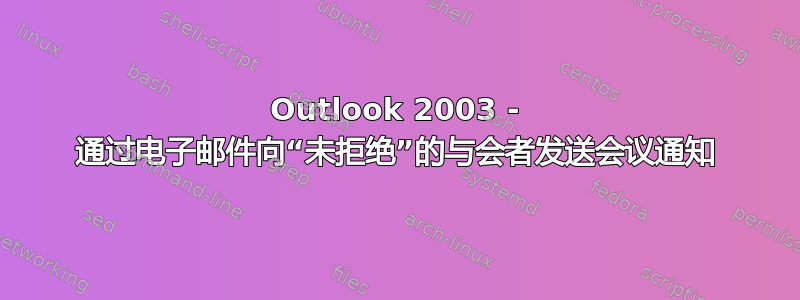 Outlook 2003 - 通过电子邮件向“未拒绝”的与会者发送会议通知