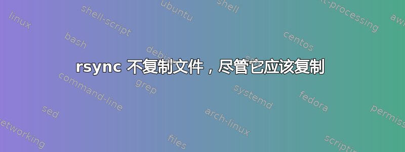 rsync 不复制文件，尽管它应该复制